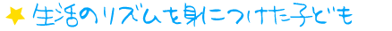 生活のリズムを身につけた子ども