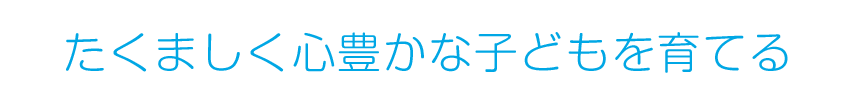 たくましく心豊かな子どもを育てる